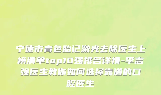 宁德市青色胎记激光去除医生上榜清单top10强排名详情-李志强医生教你如何选择靠谱的口腔医生