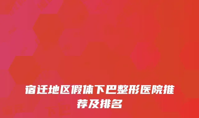 宿迁地区假体下巴整形医院推荐及排名