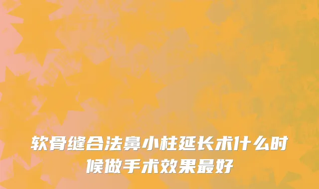 软骨缝合法鼻小柱延长术什么时候做手术效果最好