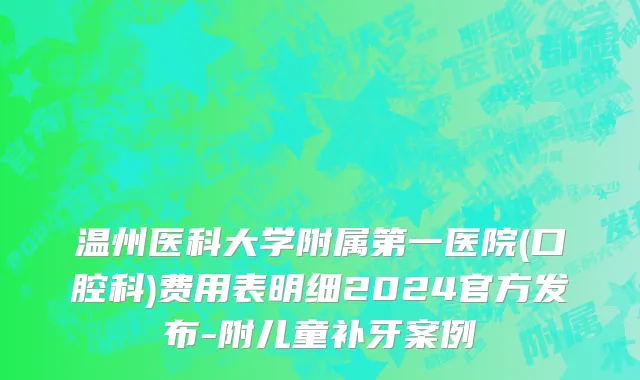 温州医科大学附属第一医院(口腔科)费用表明细2024官方发布-附儿童补牙案例