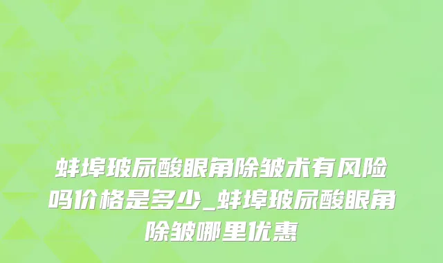 蚌埠玻尿酸眼角除皱术有风险吗价格是多少_蚌埠玻尿酸眼角除皱哪里优惠