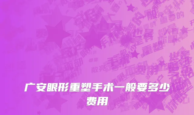 广安眼形重塑手术一般要多少费用