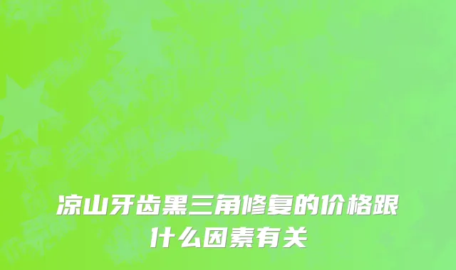 凉山牙齿黑三角修复的价格跟什么因素有关