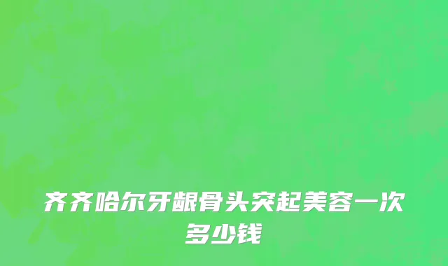齐齐哈尔牙龈骨头突起美容一次多少钱