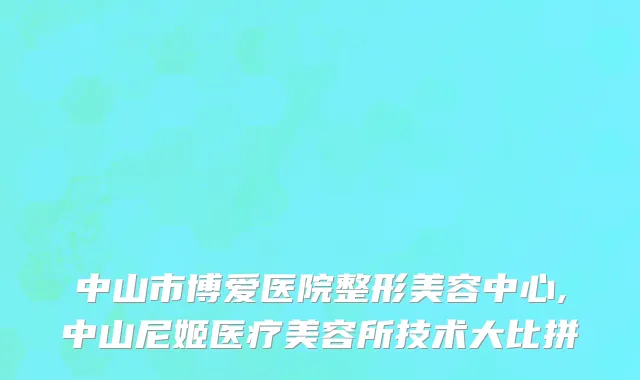 中山市博爱医院整形美容中心,中山尼姬医疗美容所技术大比拼