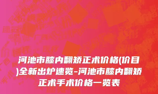河池市膝内翻矫正术价格(价目)全新出炉速览-河池市膝内翻矫正术手术价格一览表