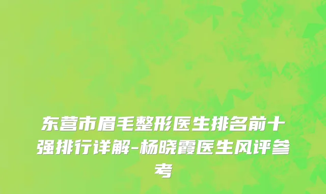 东营市眉毛整形医生排名前十强排行详解-杨晓霞医生风评参考