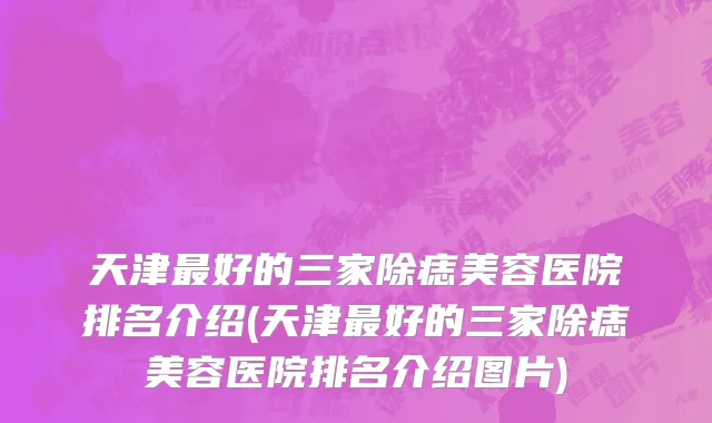 天津最好的三家除痣美容医院排名介绍(天津最好的三家除痣美容医院排名介绍图片)