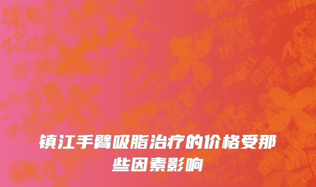 镇江手臂吸脂治疗的价格受那些因素影响