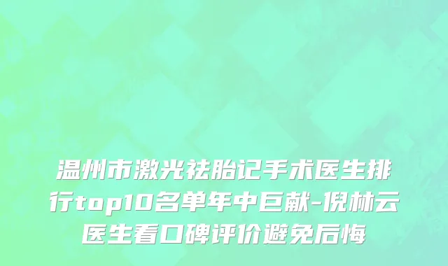 温州市激光祛胎记手术医生排行top10名单年中巨献-倪林云医生看口碑评价避免后悔