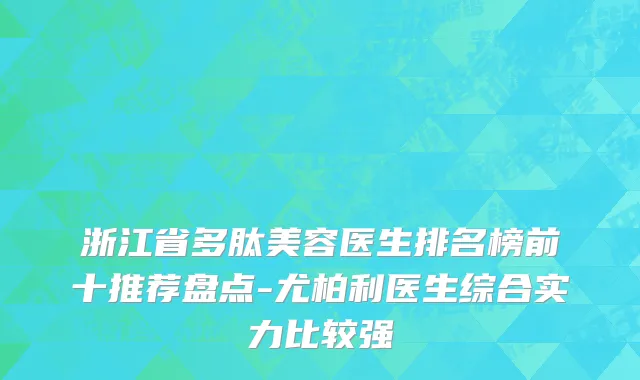 浙江省多肽美容医生排名榜前十推荐盘点-尤柏利医生综合实力比较强