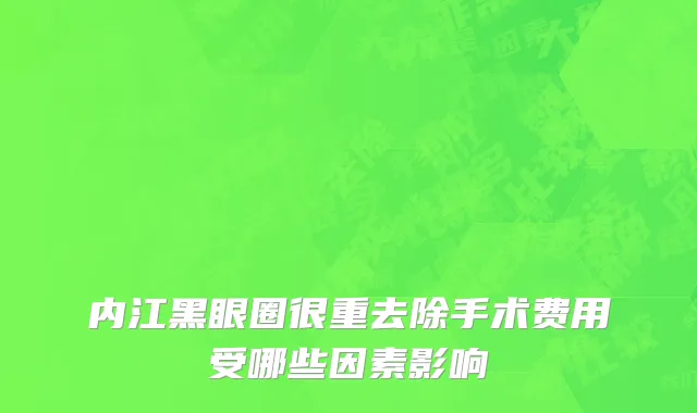 内江黑眼圈很重去除手术费用受哪些因素影响