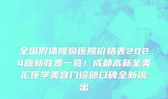 全国假体隆鼻医院价格表2024版新收费一览!成都高新圣美汇医学美容门诊部口碑全新流出