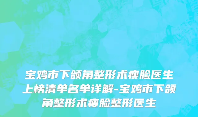 宝鸡市下颌角整形术瘦脸医生上榜清单名单详解-宝鸡市下颌角整形术瘦脸整形医生