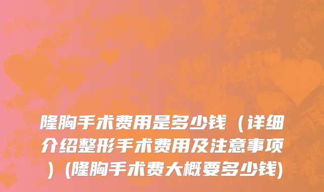 隆胸手术费用是多少钱（详细介绍整形手术费用及注意事项）(隆胸手术费大概要多少钱)