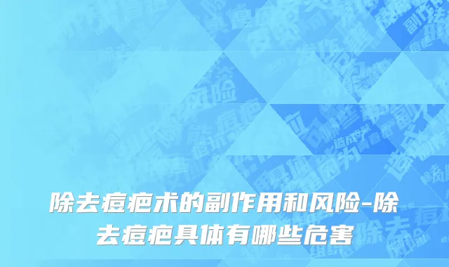 除去痘疤术的副作用和风险-除去痘疤具体有哪些危害