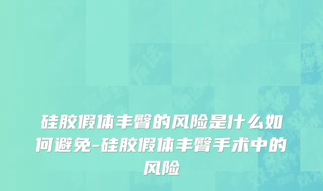 硅胶假体丰臀的风险是什么如何避免-硅胶假体丰臀手术中的风险