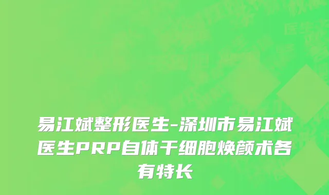 易江斌整形医生-深圳市易江斌医生PRP自体干细胞焕颜术各有特长