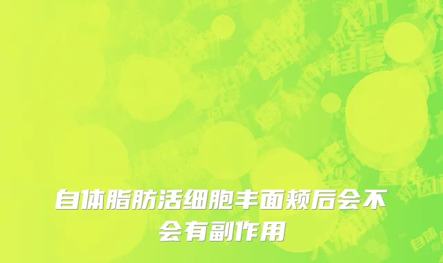 自体脂肪活细胞丰面颊后会不会有副作用