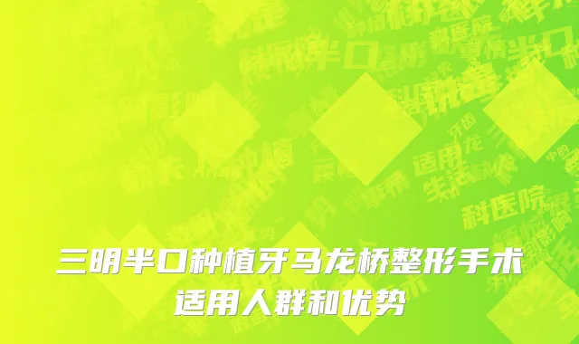 三明半口种植牙马龙桥整形手术适用人群和优势