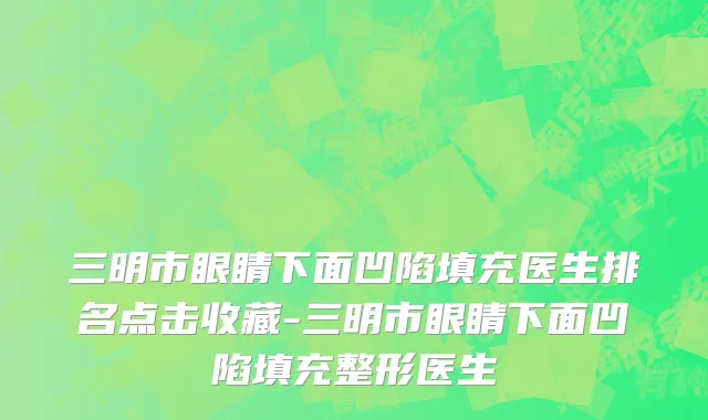 三明市眼睛下面凹陷填充医生排名点击收藏-三明市眼睛下面凹陷填充整形医生