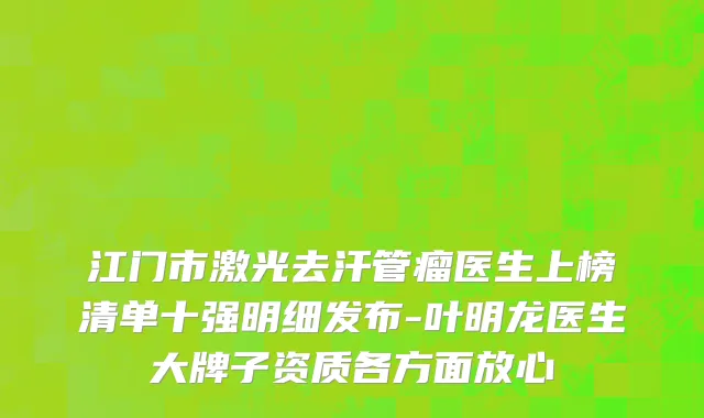 江门市激光去汗管瘤医生上榜清单十强明细发布-叶明龙医生大牌子资质各方面放心
