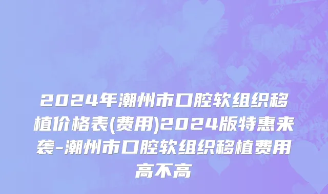 2024年潮州市口腔软组织移植价格表(费用)2024版特惠来袭-潮州市口腔软组织移植费用高不高