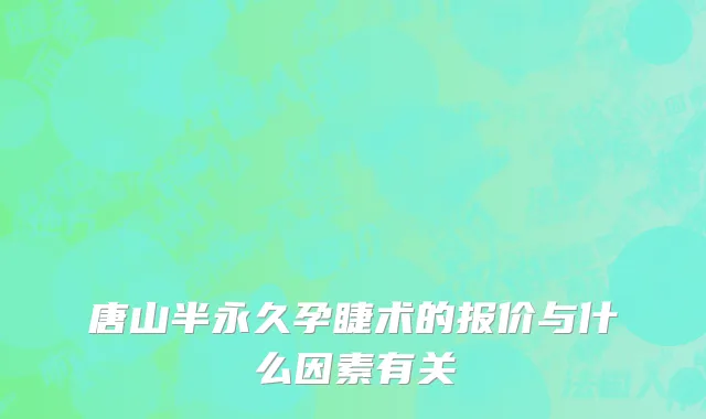 唐山半永久孕睫术的报价与什么因素有关