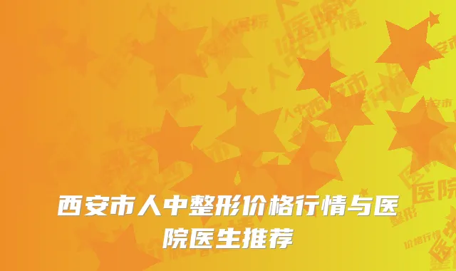 西安市人中整形价格行情与医院医生推荐