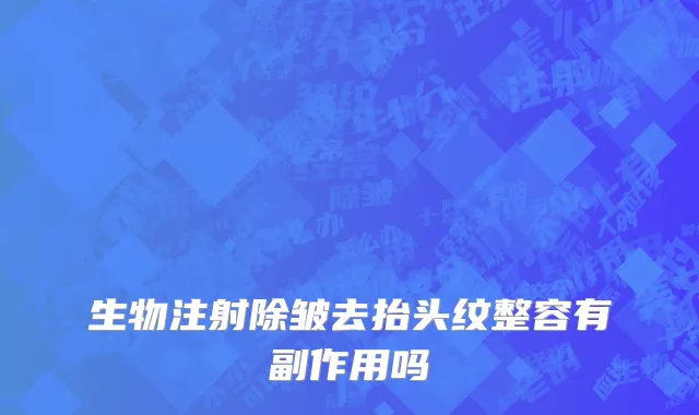 生物注射除皱去抬头纹整容有副作用吗
