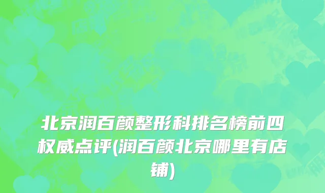 北京润百颜整形科排名榜前四权威点评(润百颜北京哪里有店铺)