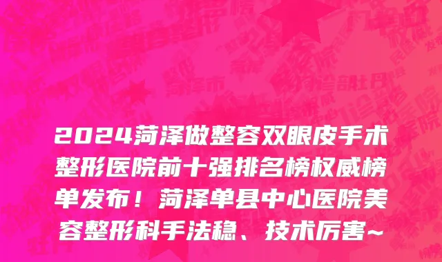 2024菏泽做整容双眼皮手术整形医院前十强排名榜权威榜单发布!菏泽单县中心医院美容整形科手法稳、技术厉害~