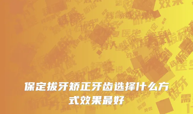 保定拔牙矫正牙齿选择什么方式效果最好