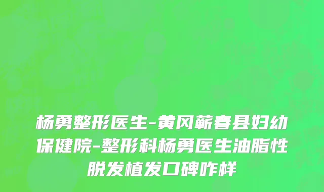 杨勇整形医生-黄冈蕲春县妇幼保健院-整形科杨勇医生油脂性脱发植发口碑咋样