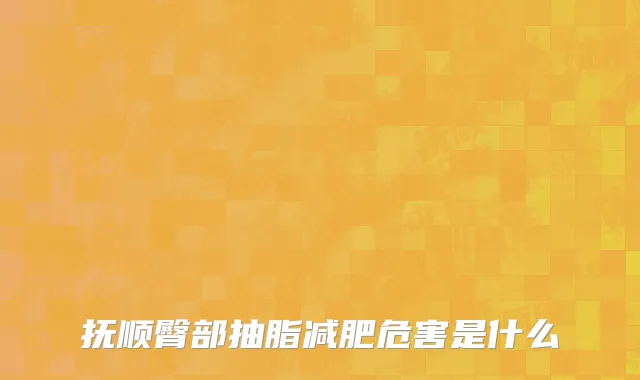 抚顺臀部抽脂减肥危害是什么