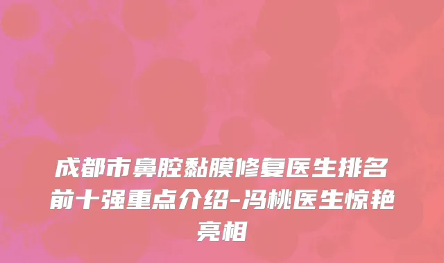 成都市鼻腔黏膜修复医生排名前十强重点介绍-冯桃医生惊艳亮相