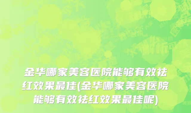 金华哪家美容医院能够有效祛红效果最佳(金华哪家美容医院能够有效祛红效果最佳呢)