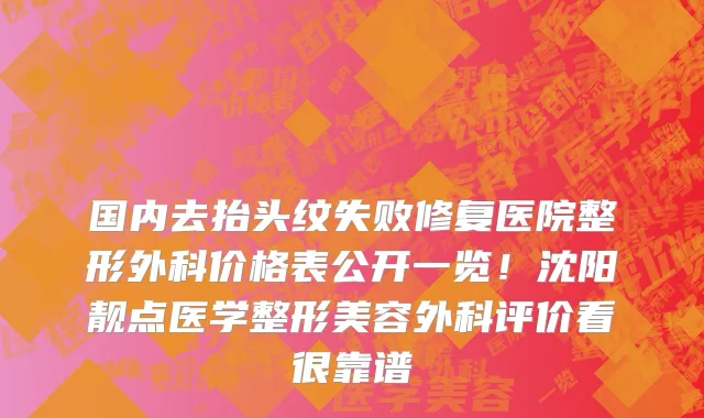 国内去抬头纹失败修复医院整形外科价格表公开一览!沈阳靓点医学整形美容外科评价看很靠谱