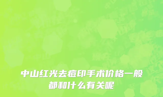 中山红光去痘印手术价格一般都和什么有关呢