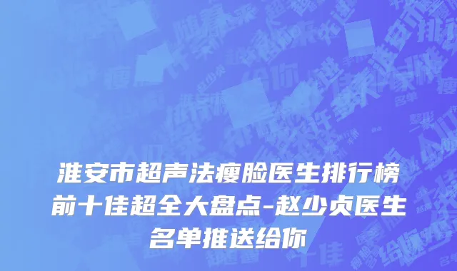 淮安市超声法瘦脸医生排行榜前十佳超全大盘点-赵少贞医生名单推送给你