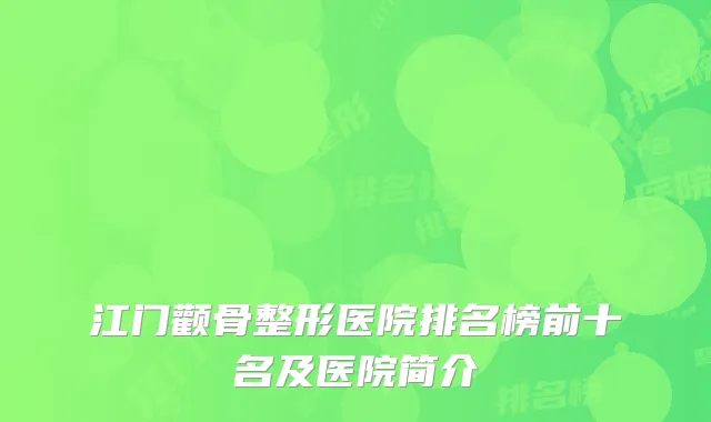 江门颧骨整形医院排名榜前十名及医院简介