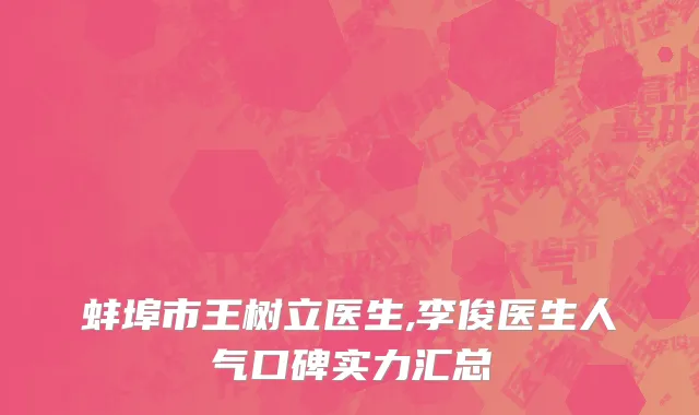 蚌埠市王树立医生,李俊医生人气口碑实力汇总