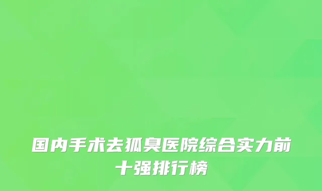 国内手术去狐臭医院综合实力前十强排行榜