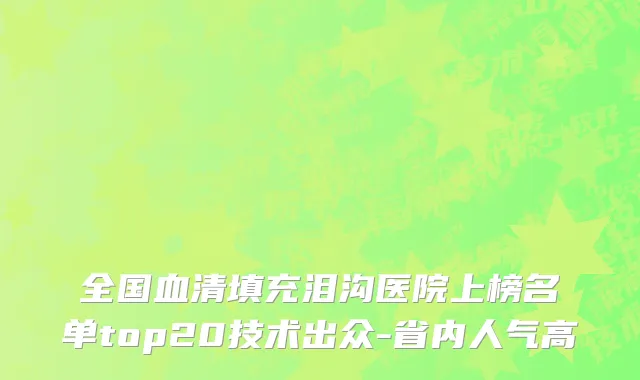 全国血清填充泪沟医院上榜名单top20技术出众-省内人气高