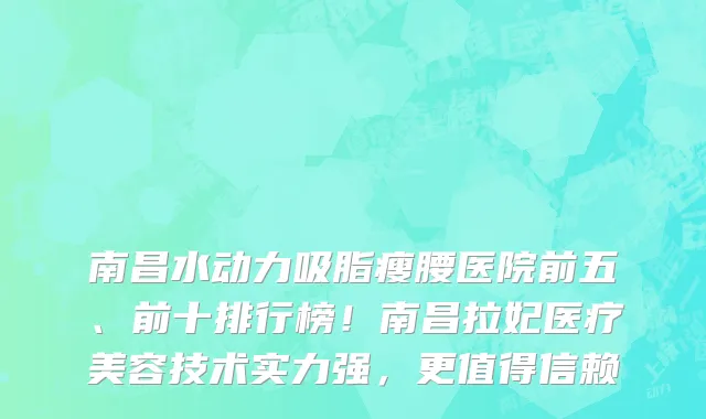 南昌水动力吸脂瘦腰医院前五、前十排行榜!南昌拉妃医疗美容技术实力强,更值得信赖