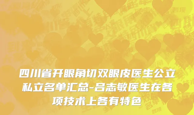 四川省开眼角切双眼皮医生公立私立名单汇总-吕志敏医生在各项技术上各有特色