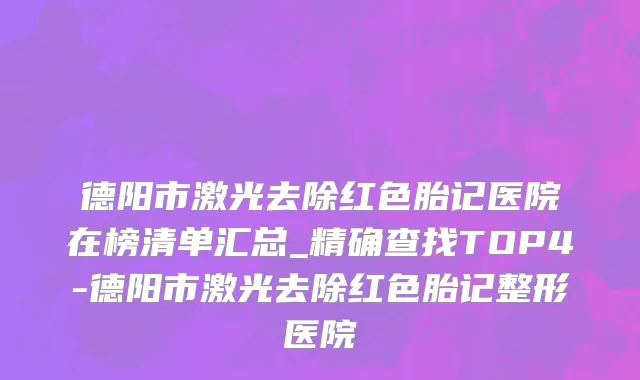 德阳市激光去除红色胎记医院在榜清单汇总_精确查找TOP4-德阳市激光去除红色胎记整形医院