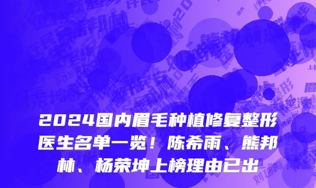 2024国内眉毛种植修复整形医生名单一览!陈希雨、熊邦林、杨荣坤上榜理由已出