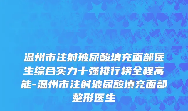 温州市注射玻尿酸填充面部医生综合实力十强排行榜全程高能-温州市注射玻尿酸填充面部整形医生