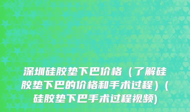 深圳硅胶垫下巴价格（了解硅胶垫下巴的价格和手术过程）(硅胶垫下巴手术过程视频)